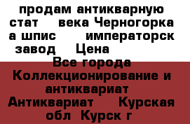 продам антикварную стат.19 века Черногорка а.шпис 1877 императорск.завод  › Цена ­ 150 000 - Все города Коллекционирование и антиквариат » Антиквариат   . Курская обл.,Курск г.